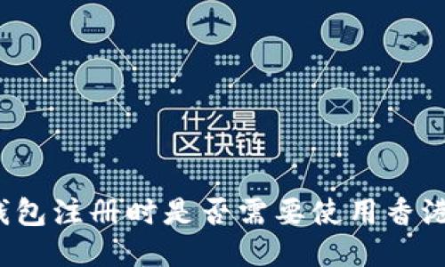 冷钱包注册时是否需要使用香港卡？