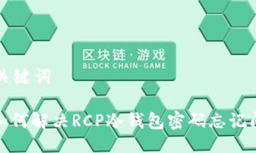与关键词

: 如何解决RCP冷钱包密码忘记问题