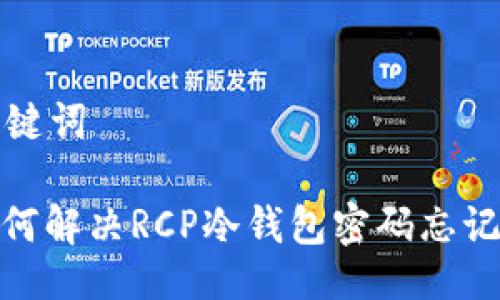 与关键词

: 如何解决RCP冷钱包密码忘记问题