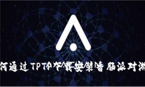 如何通过TPTP下载安装香肠派对游戏