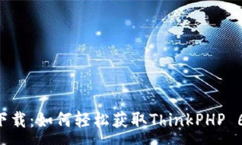 :

TP6下载：如何轻松获取ThinkPHP 6框架