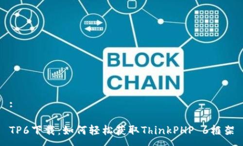 :

TP6下载：如何轻松获取ThinkPHP 6框架