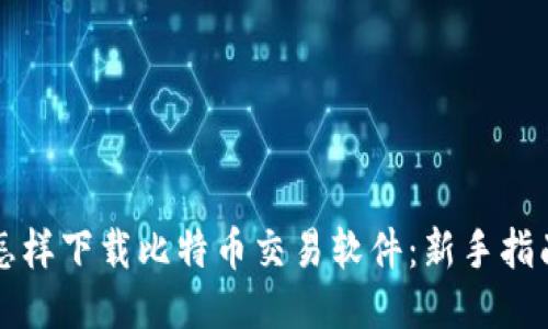 怎样下载比特币交易软件：新手指南