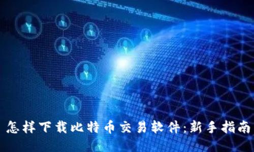 怎样下载比特币交易软件：新手指南