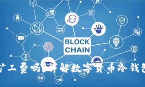与关键词

冷钱包费用是矿工费吗？详解数字货币冷钱包及其费用结构