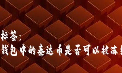带标签：  
冷钱包中的泰达币是否可以被冻结？