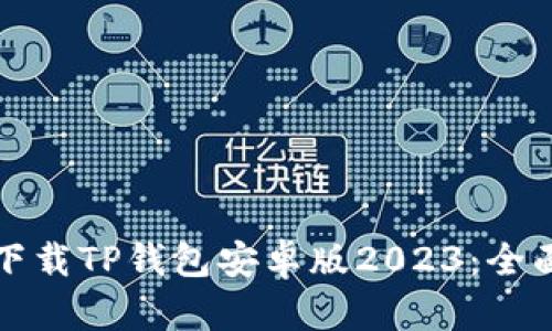 如何下载TP钱包安卓版2023：全面指南