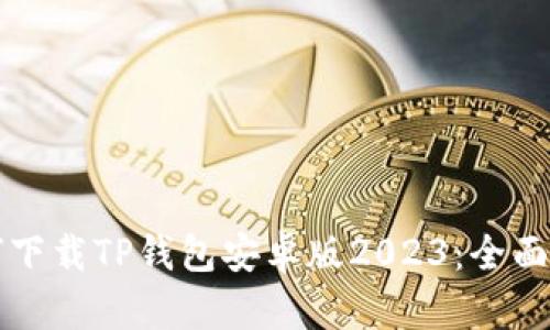 如何下载TP钱包安卓版2023：全面指南