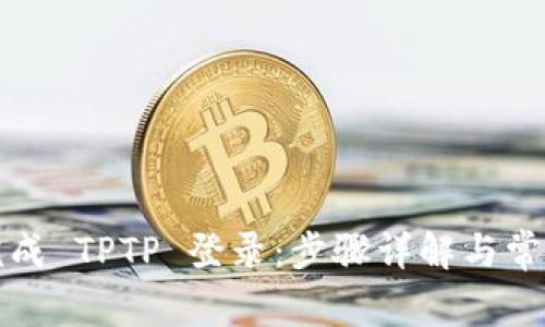 如何顺利完成 TPTP 登录：步骤详解与常见问题解答