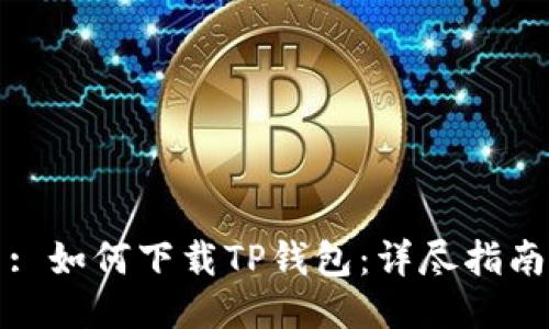 : 如何下载TP钱包：详尽指南