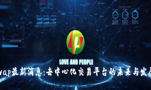 Uniswap最新消息：去中心化交易平台的未来与发展趋势