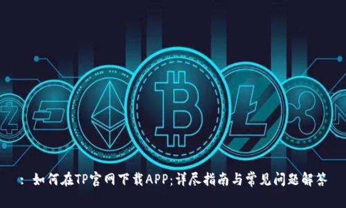 : 如何在TP官网下载APP：详尽指南与常见问题解答