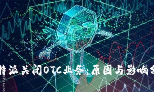 比特派关闭OTC业务：原因与影响分析