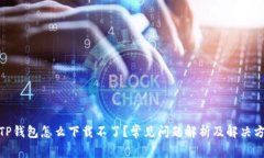: TP钱包怎么下载不了？常