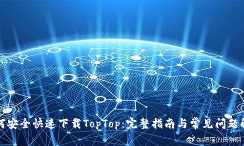如何安全快速下载TopTop：完整指南与常见问题解答