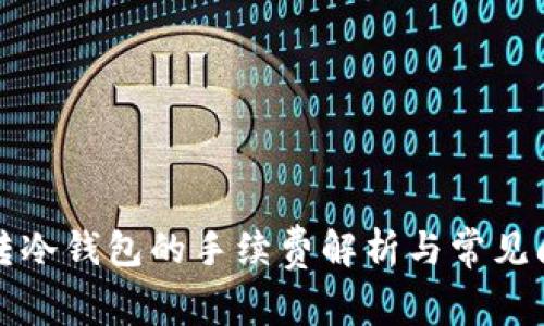 冷钱包转冷钱包的手续费解析与常见问题解答
