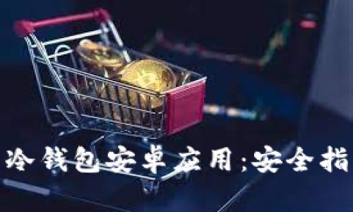 如何下载冷钱包安卓应用：安全指南与步骤