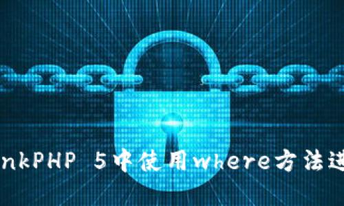 : 如何在ThinkPHP 5中使用where方法进行数据查询