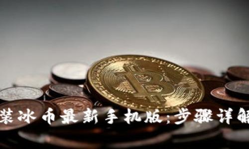 如何下载安装冰币最新手机版：步骤详解及注意事项
