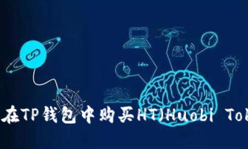 如何在TP钱包中购买HT（Huobi Token）
