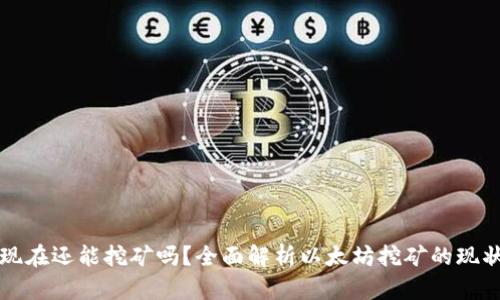 以太坊现在还能挖矿吗？全面解析以太坊挖矿的现状与趋势