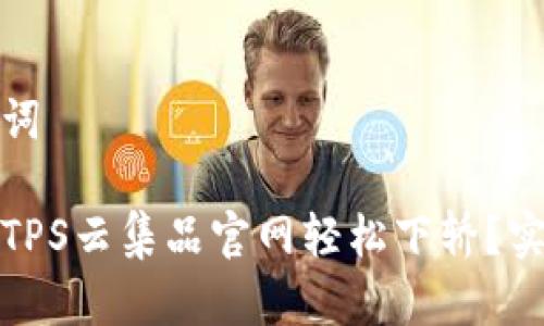 和关键词 

如何在TPS云集品官网轻松下轿？实用指南