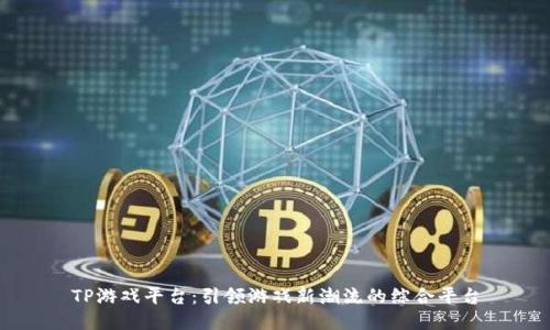 TP游戏平台：引领游戏新潮流的综合平台