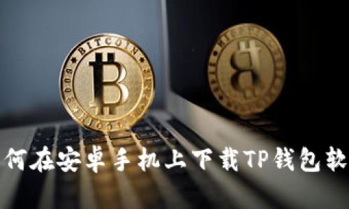 如何在安卓手机上下载TP钱包软件