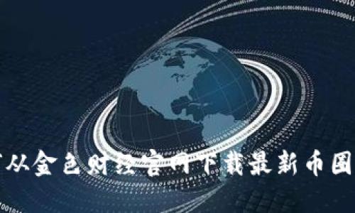如何从金色财经官网下载最新币圈资讯