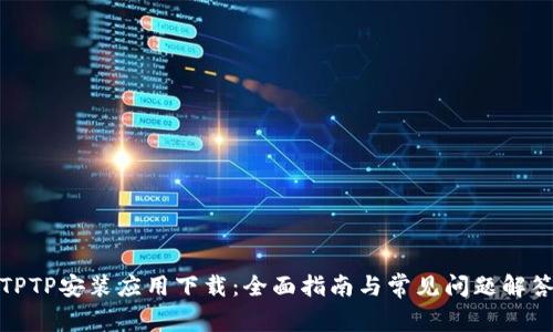 TPTP安装应用下载：全面指南与常见问题解答