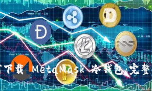 如何下载 MetaMask 冷钱包：完整指南