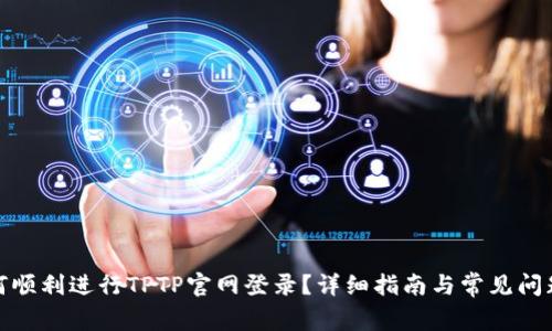 : 如何顺利进行TPTP官网登录？详细指南与常见问题解答