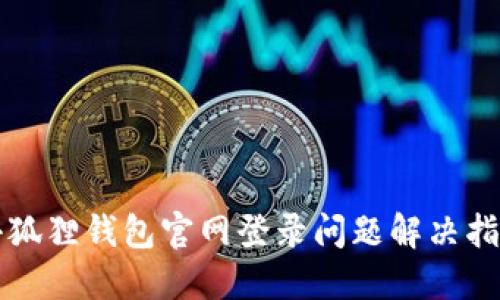 小狐狸钱包官网登录问题解决指南