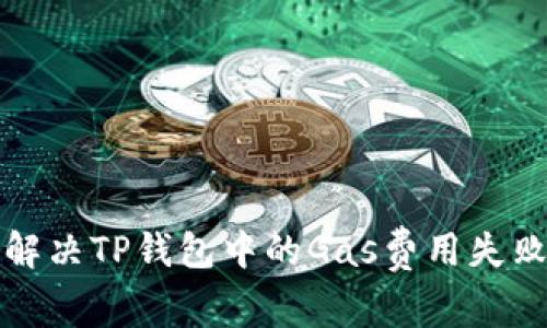 如何解决TP钱包中的Gas费用失败问题