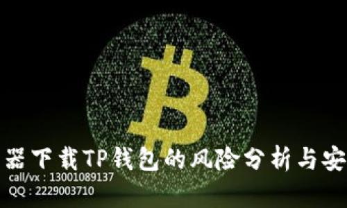 : 浏览器下载TP钱包的风险分析与安全指南
