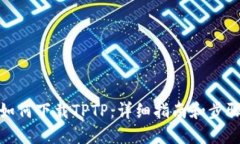 如何下载TPTP：详细指南和