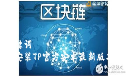 和关键词  
如何安装TP官方安卓最新版本应用