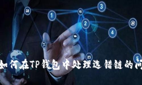 : 如何在TP钱包中处理选错链的问题