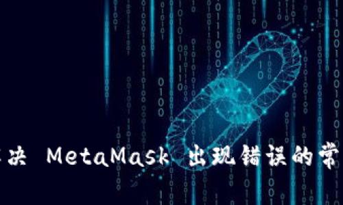 如何解决 MetaMask 出现错误的常见问题