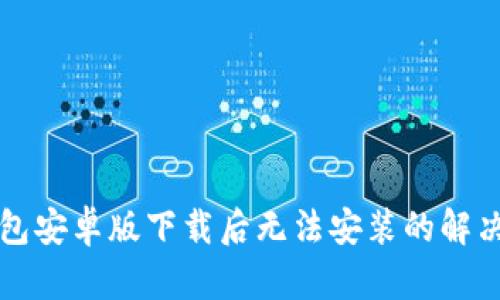 TP钱包安卓版下载后无法安装的解决方法