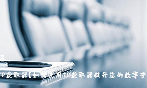 和关键词

什么是TP获取器？如何使用TP获取器提升您的数字营销效果？