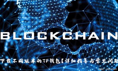 如何下载不同版本的TP钱包？详细指导与常见问题解答