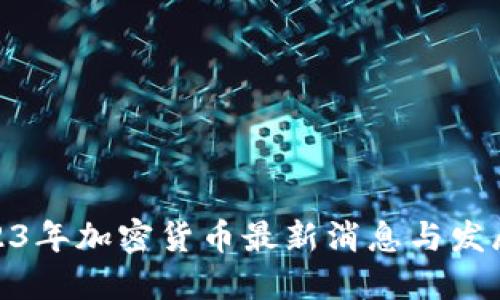 : 2023年加密货币最新消息与发展趋势