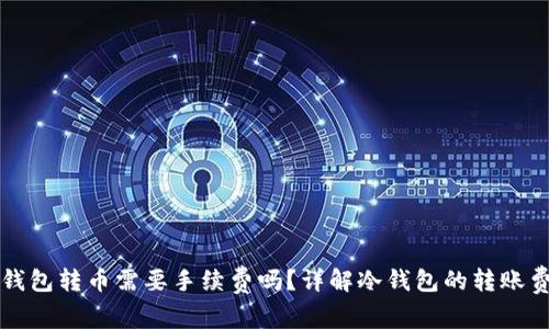 冷钱包转币需要手续费吗？详解冷钱包的转账费用