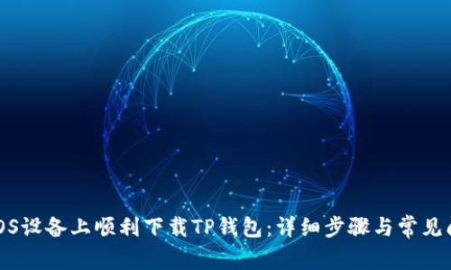 如何在iOS设备上顺利下载TP钱包：详细步骤与常见问题解答