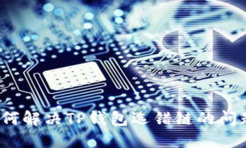 如何解决TP钱包选错链的问题？