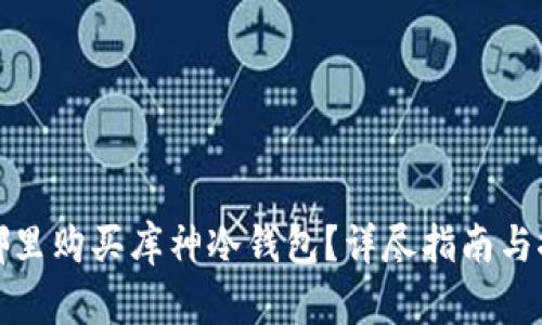 在哪里购买库神冷钱包？详尽指南与推荐
