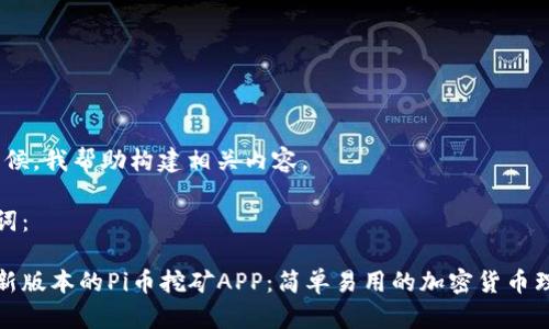中：请稍候，我帮助构建相关内容。

和关键词：

下载最新版本的Pi币挖矿APP：简单易用的加密货币理财工具
