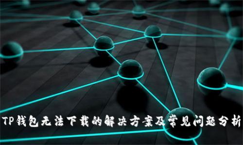 TP钱包无法下载的解决方案及常见问题分析