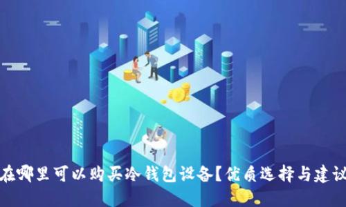 在哪里可以购买冷钱包设备？优质选择与建议